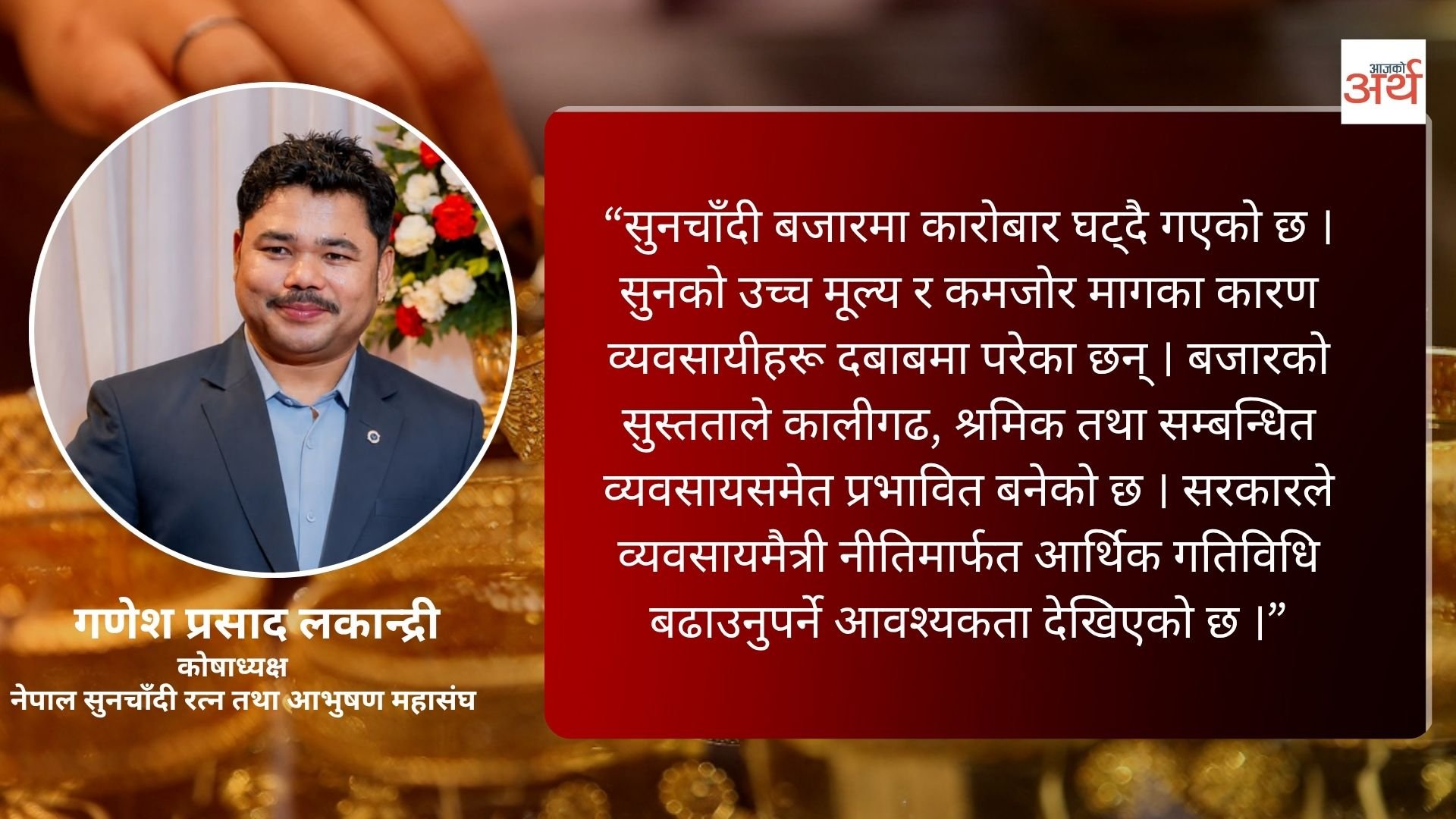 सुनचाँदीको मूल्यमा उतारचढावले व्यवसाय प्रभावित, कारोबार घटेको कोषाध्यक्ष लकान्द्रीको गुनासो