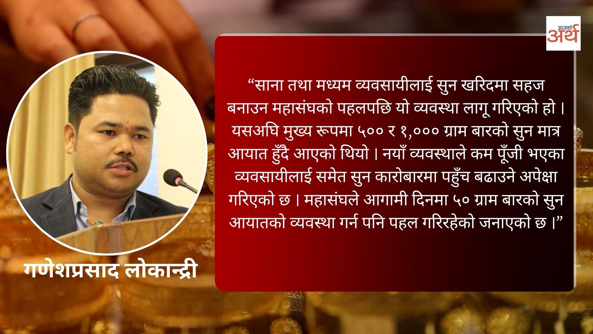 १०० ग्राम सुन बार आयातको व्यवस्था लागू, साना व्यवसायीलाई सहज हुने: गणेशप्रसाद लकान्द्री